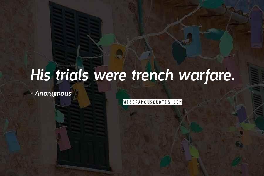 Anonymous Quotes: His trials were trench warfare.