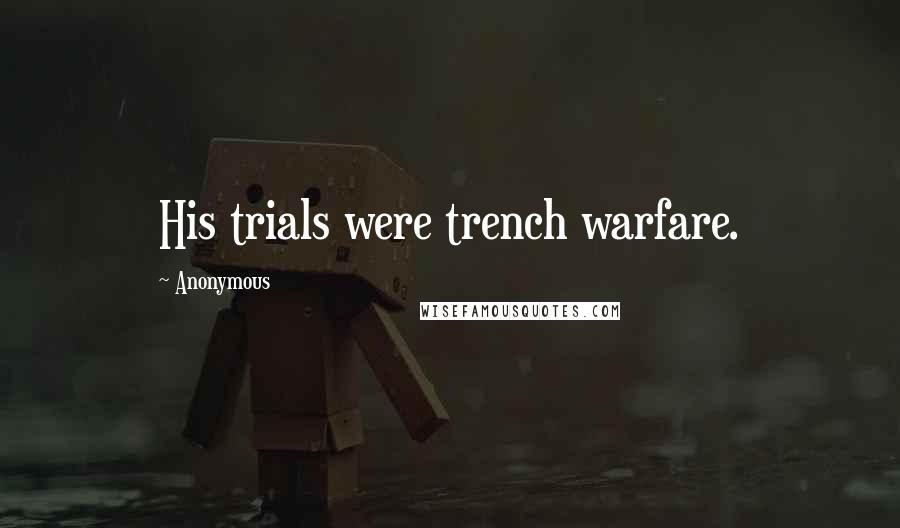 Anonymous Quotes: His trials were trench warfare.