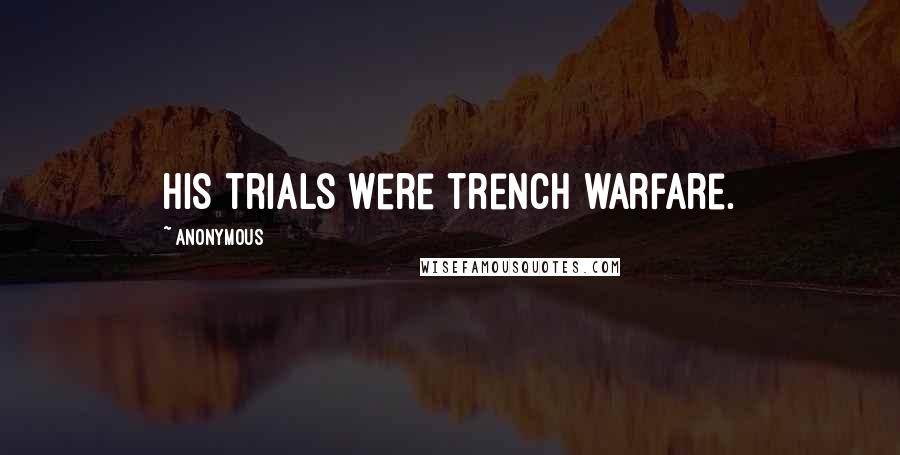 Anonymous Quotes: His trials were trench warfare.