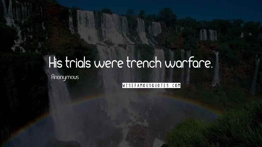 Anonymous Quotes: His trials were trench warfare.