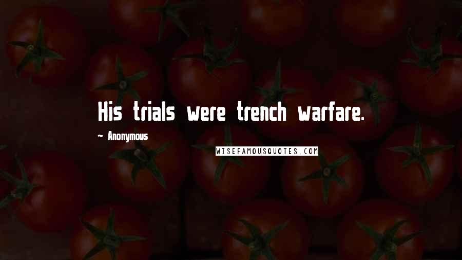 Anonymous Quotes: His trials were trench warfare.