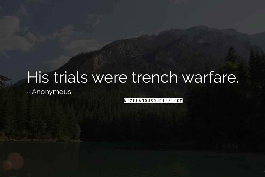 Anonymous Quotes: His trials were trench warfare.