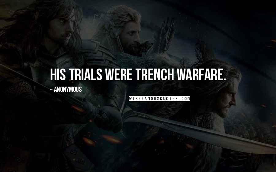 Anonymous Quotes: His trials were trench warfare.