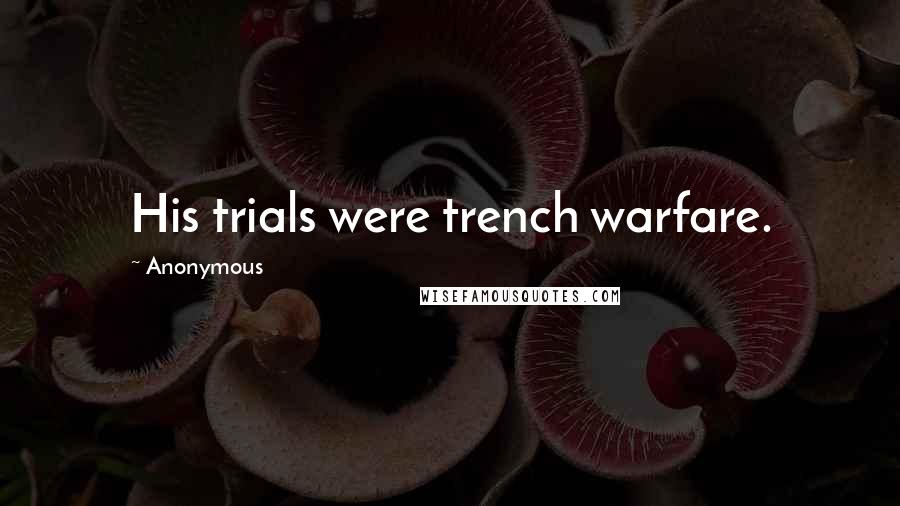 Anonymous Quotes: His trials were trench warfare.