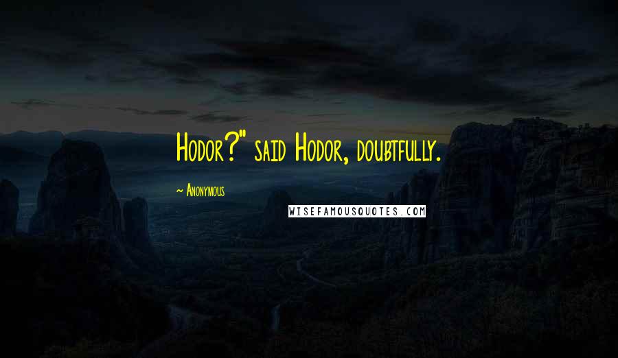 Anonymous Quotes: Hodor?" said Hodor, doubtfully.