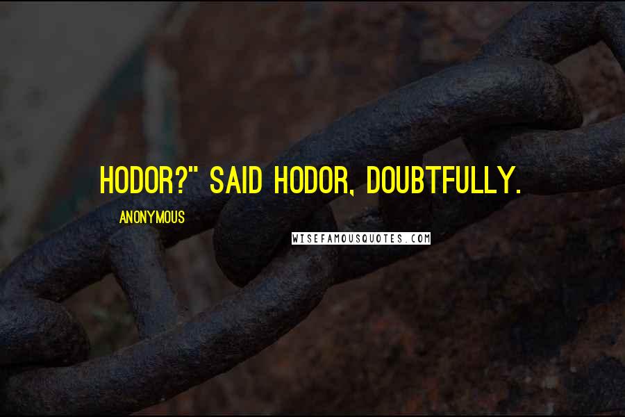 Anonymous Quotes: Hodor?" said Hodor, doubtfully.