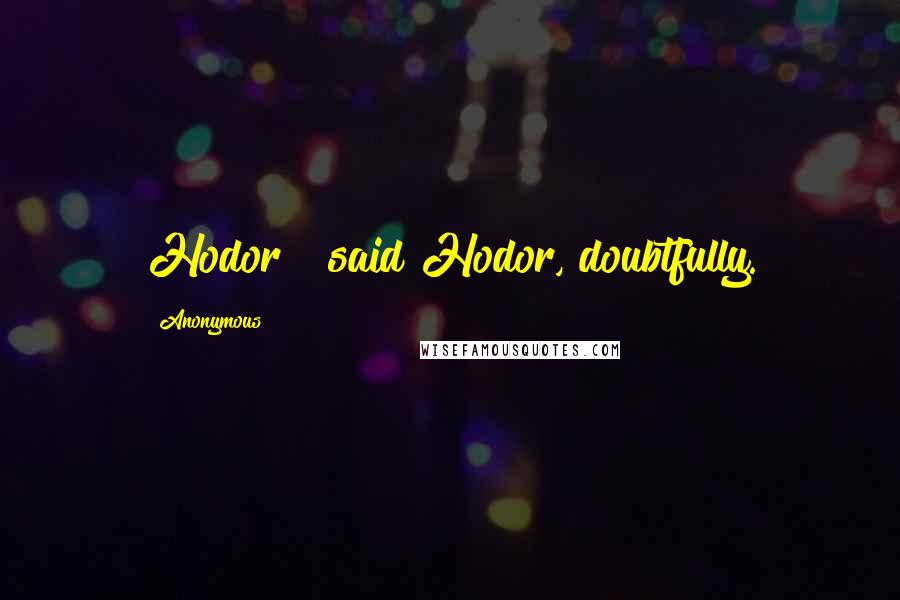 Anonymous Quotes: Hodor?" said Hodor, doubtfully.