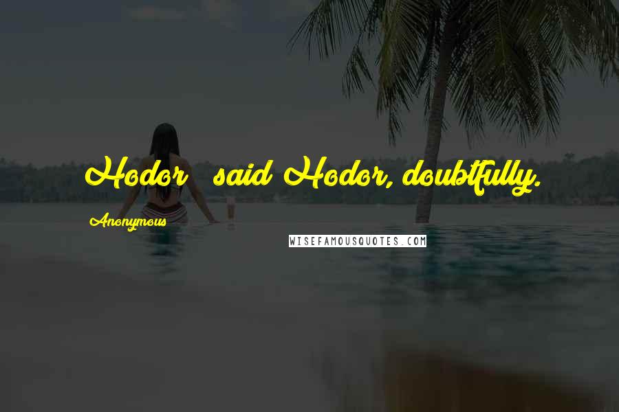 Anonymous Quotes: Hodor?" said Hodor, doubtfully.