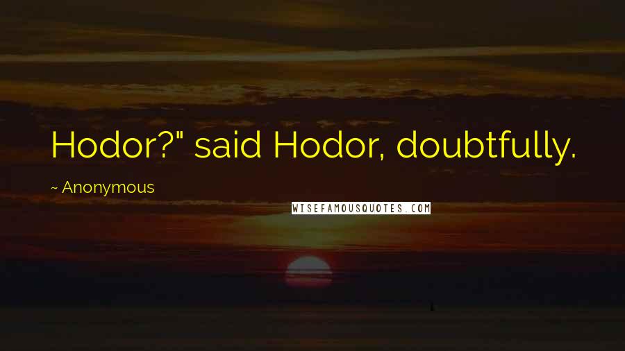 Anonymous Quotes: Hodor?" said Hodor, doubtfully.