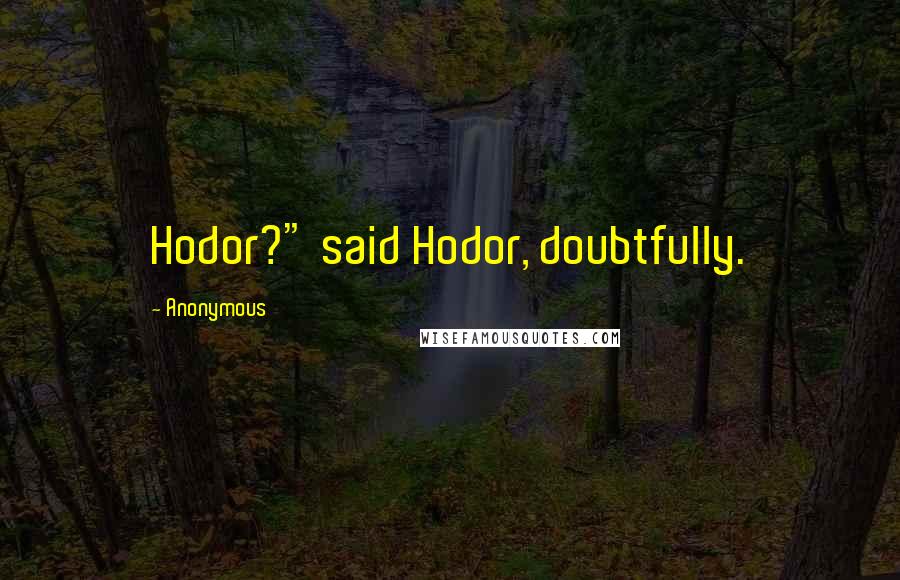 Anonymous Quotes: Hodor?" said Hodor, doubtfully.