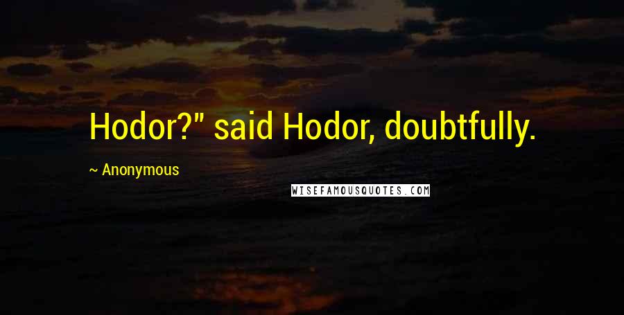 Anonymous Quotes: Hodor?" said Hodor, doubtfully.