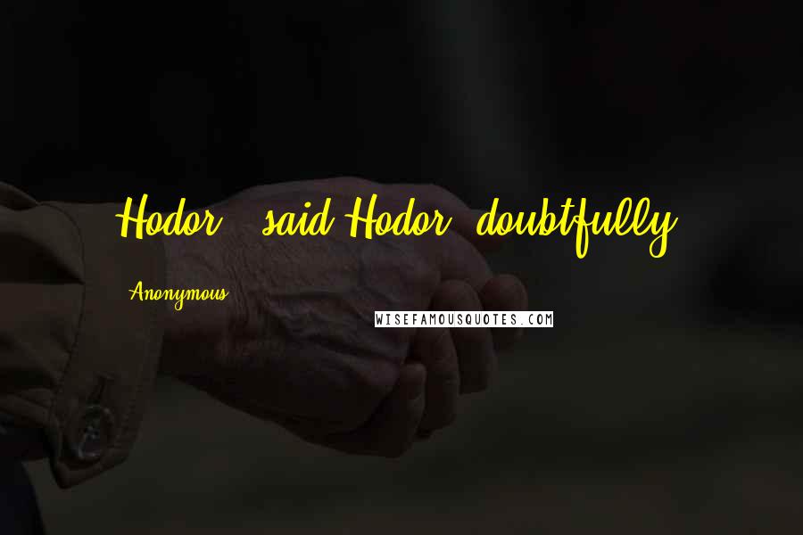 Anonymous Quotes: Hodor?" said Hodor, doubtfully.