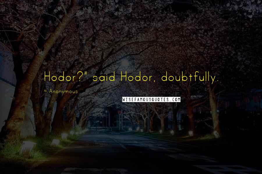 Anonymous Quotes: Hodor?" said Hodor, doubtfully.