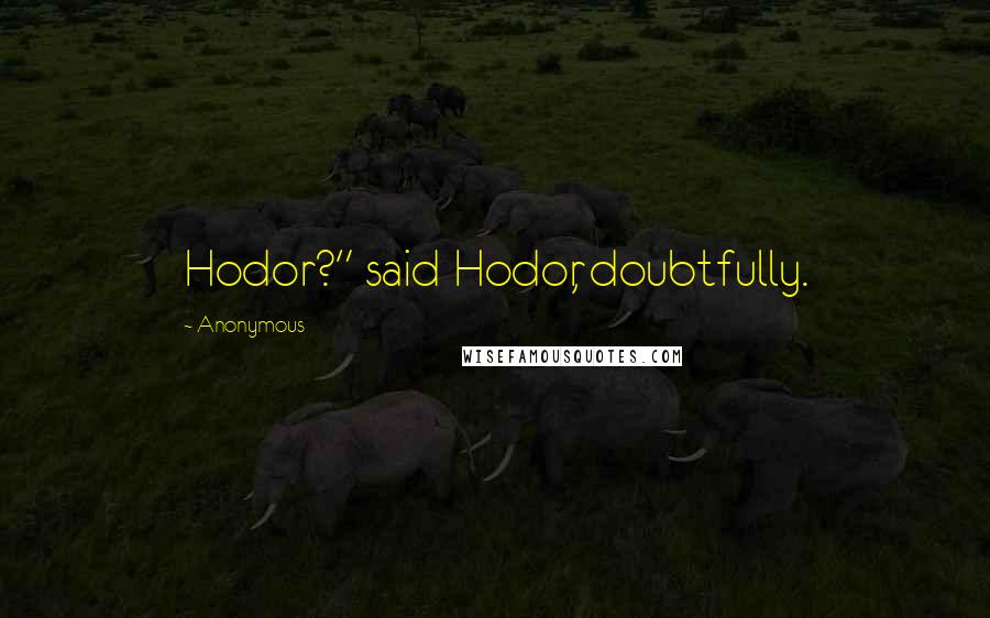 Anonymous Quotes: Hodor?" said Hodor, doubtfully.