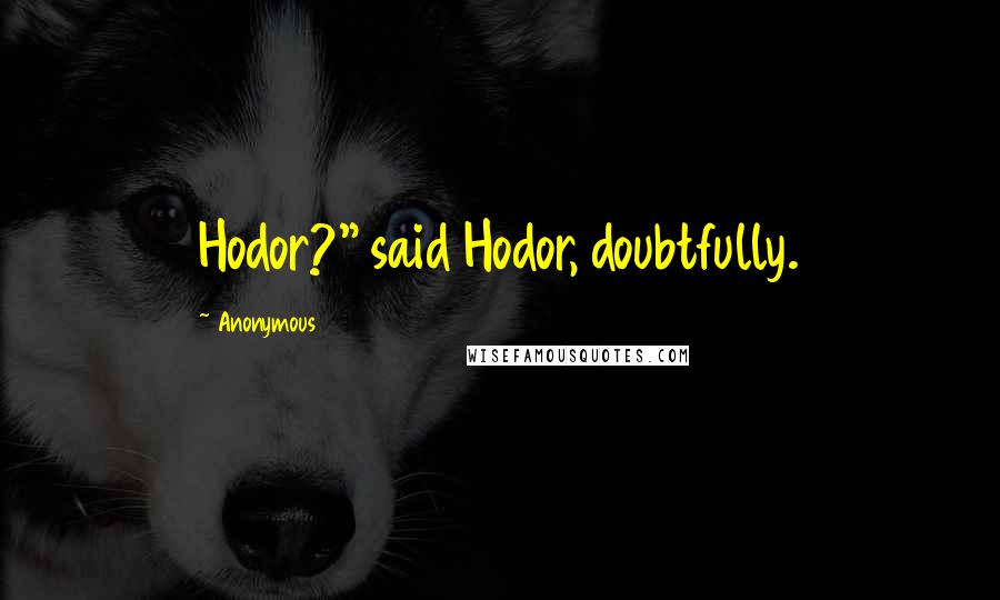 Anonymous Quotes: Hodor?" said Hodor, doubtfully.