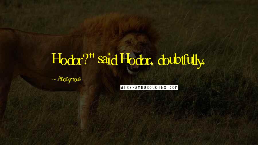 Anonymous Quotes: Hodor?" said Hodor, doubtfully.