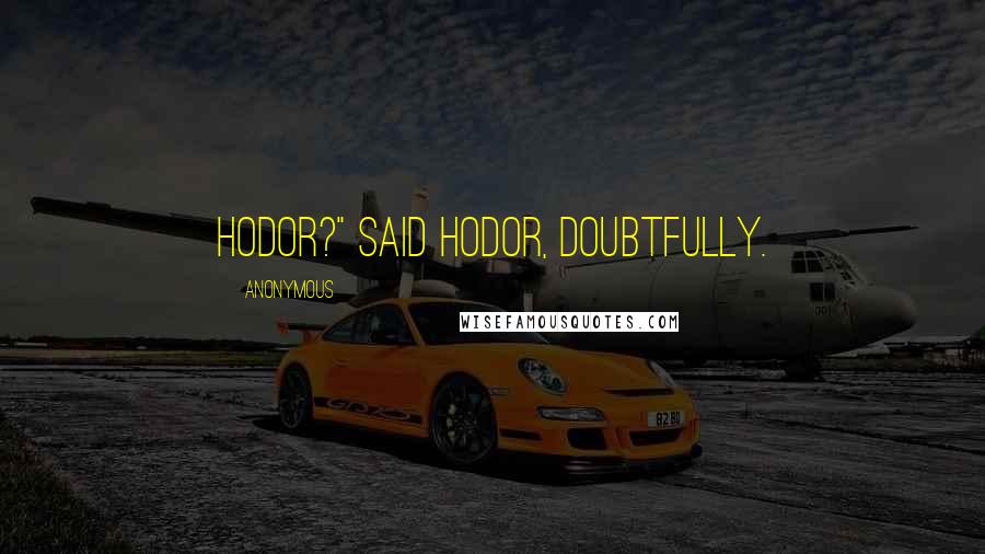 Anonymous Quotes: Hodor?" said Hodor, doubtfully.