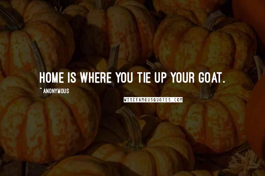 Anonymous Quotes: Home is where you tie up your goat.