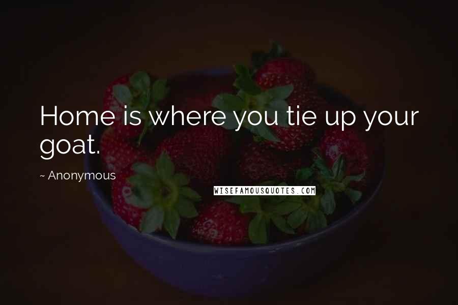 Anonymous Quotes: Home is where you tie up your goat.