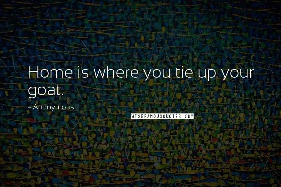 Anonymous Quotes: Home is where you tie up your goat.