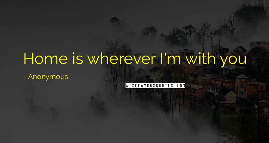 Anonymous Quotes: Home is wherever I'm with you