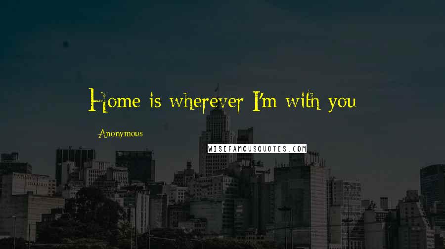 Anonymous Quotes: Home is wherever I'm with you