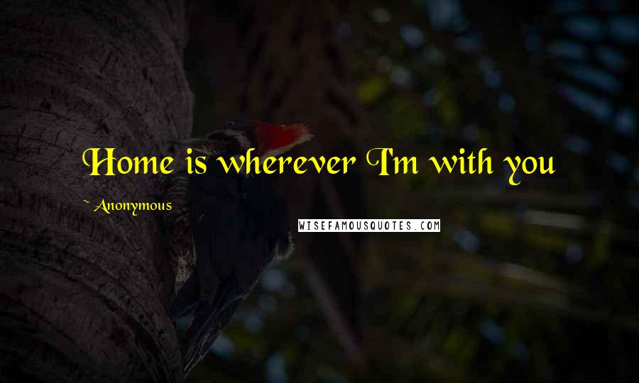 Anonymous Quotes: Home is wherever I'm with you