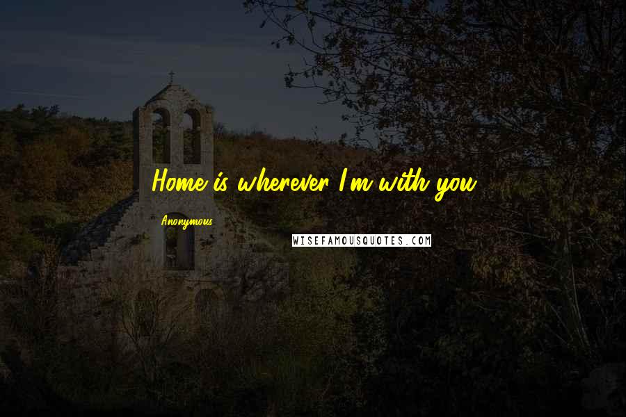 Anonymous Quotes: Home is wherever I'm with you