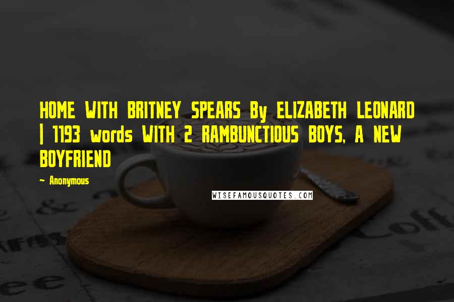 Anonymous Quotes: HOME WITH BRITNEY SPEARS By ELIZABETH LEONARD | 1193 words WITH 2 RAMBUNCTIOUS BOYS, A NEW BOYFRIEND