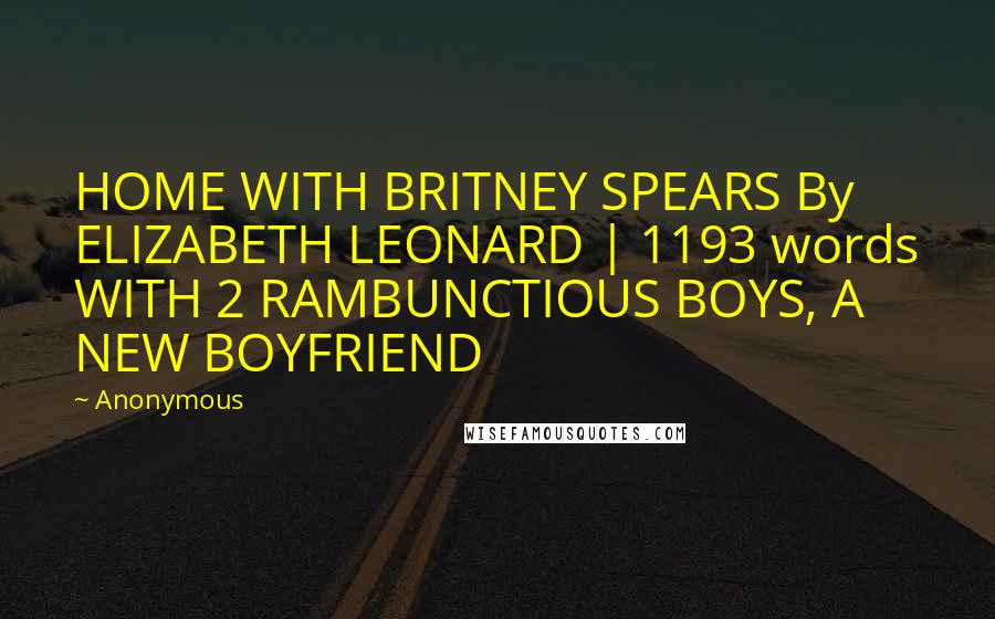 Anonymous Quotes: HOME WITH BRITNEY SPEARS By ELIZABETH LEONARD | 1193 words WITH 2 RAMBUNCTIOUS BOYS, A NEW BOYFRIEND