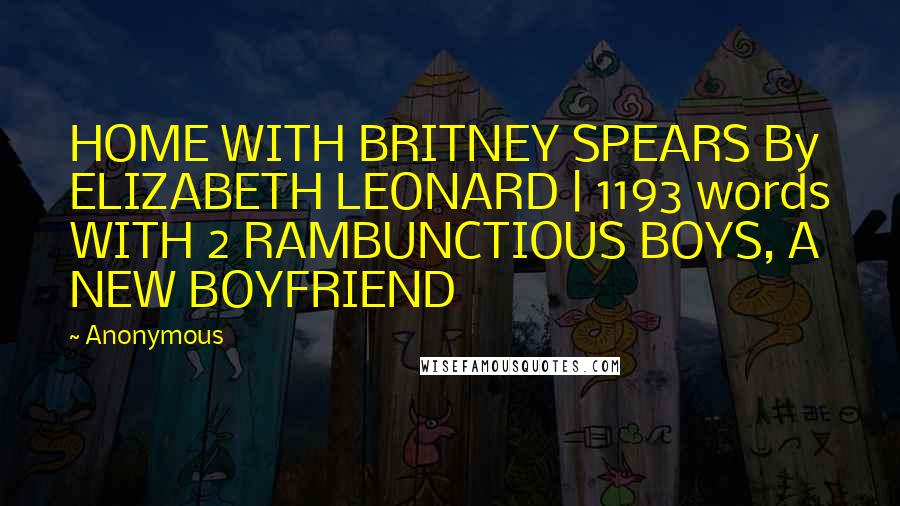 Anonymous Quotes: HOME WITH BRITNEY SPEARS By ELIZABETH LEONARD | 1193 words WITH 2 RAMBUNCTIOUS BOYS, A NEW BOYFRIEND