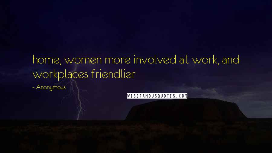 Anonymous Quotes: home, women more involved at work, and workplaces friendlier