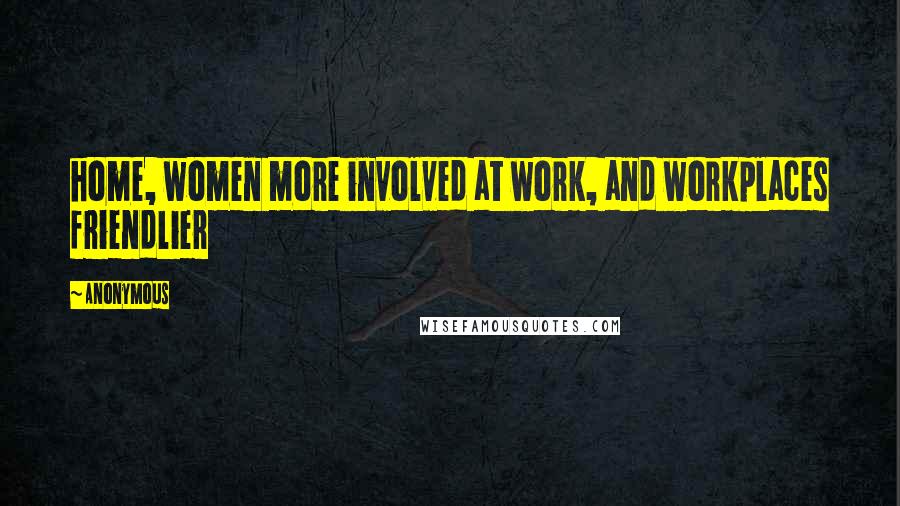 Anonymous Quotes: home, women more involved at work, and workplaces friendlier