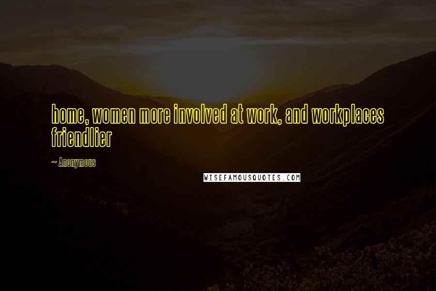 Anonymous Quotes: home, women more involved at work, and workplaces friendlier