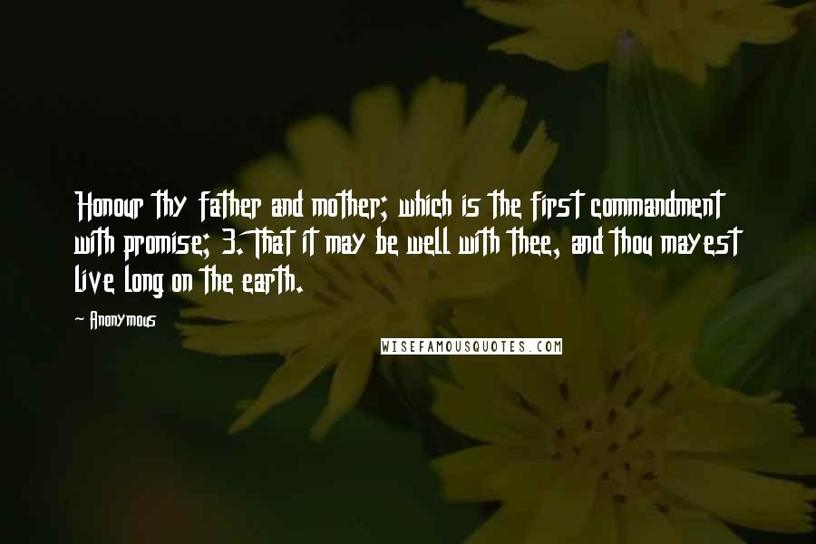 Anonymous Quotes: Honour thy father and mother; which is the first commandment with promise; 3. That it may be well with thee, and thou mayest live long on the earth.