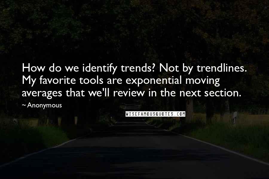 Anonymous Quotes: How do we identify trends? Not by trendlines. My favorite tools are exponential moving averages that we'll review in the next section.