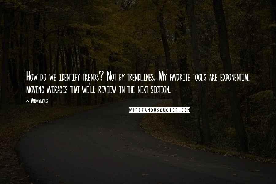 Anonymous Quotes: How do we identify trends? Not by trendlines. My favorite tools are exponential moving averages that we'll review in the next section.