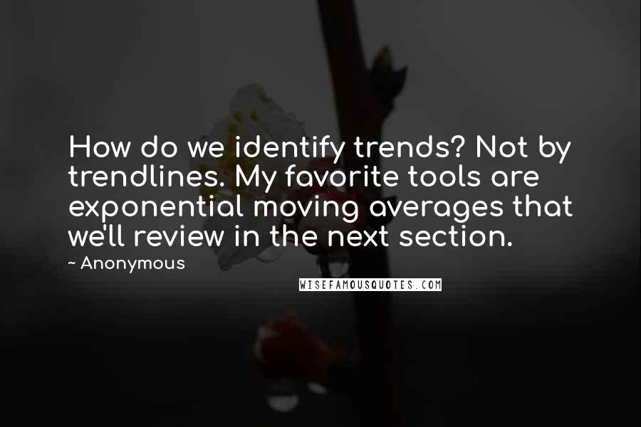 Anonymous Quotes: How do we identify trends? Not by trendlines. My favorite tools are exponential moving averages that we'll review in the next section.