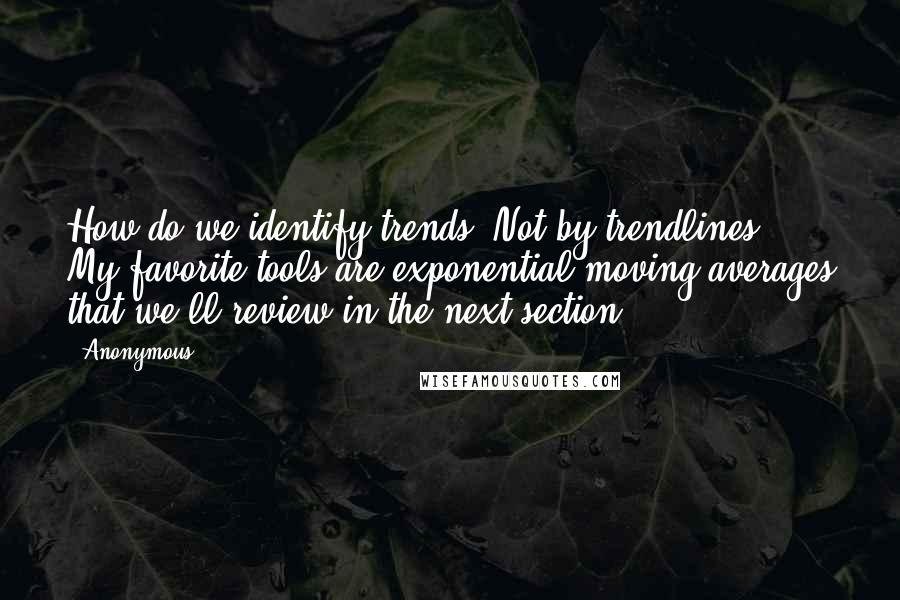 Anonymous Quotes: How do we identify trends? Not by trendlines. My favorite tools are exponential moving averages that we'll review in the next section.