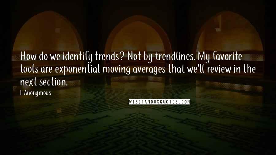 Anonymous Quotes: How do we identify trends? Not by trendlines. My favorite tools are exponential moving averages that we'll review in the next section.