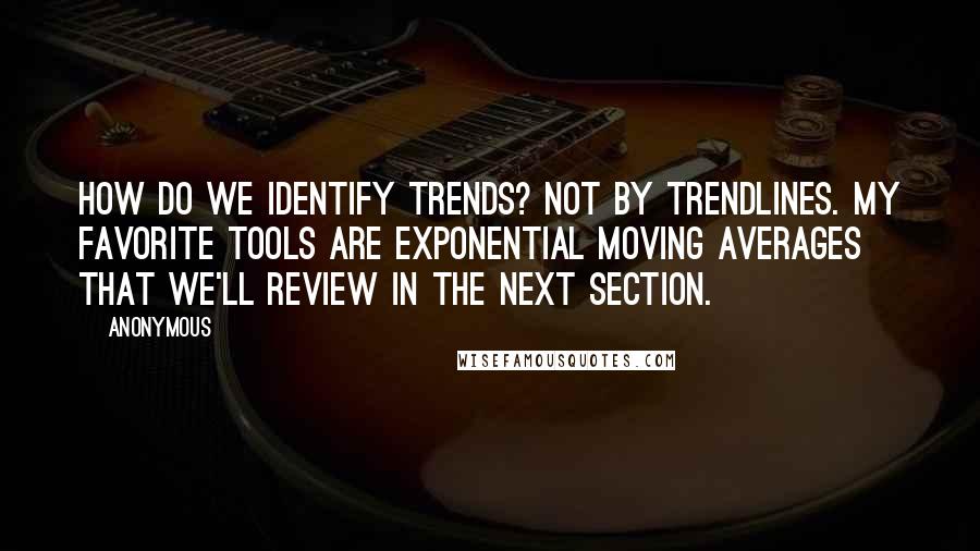 Anonymous Quotes: How do we identify trends? Not by trendlines. My favorite tools are exponential moving averages that we'll review in the next section.