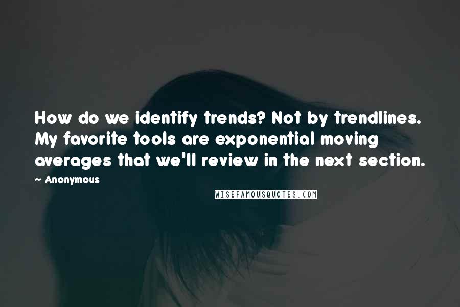 Anonymous Quotes: How do we identify trends? Not by trendlines. My favorite tools are exponential moving averages that we'll review in the next section.