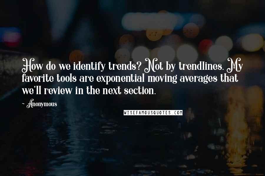 Anonymous Quotes: How do we identify trends? Not by trendlines. My favorite tools are exponential moving averages that we'll review in the next section.