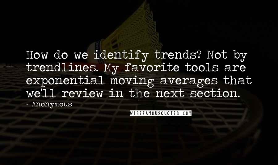 Anonymous Quotes: How do we identify trends? Not by trendlines. My favorite tools are exponential moving averages that we'll review in the next section.