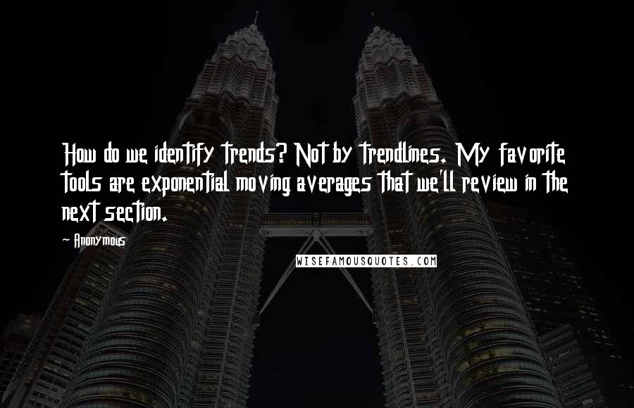 Anonymous Quotes: How do we identify trends? Not by trendlines. My favorite tools are exponential moving averages that we'll review in the next section.