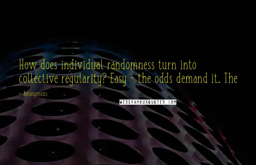 Anonymous Quotes: How does individual randomness turn into collective regularity? Easy - the odds demand it. The