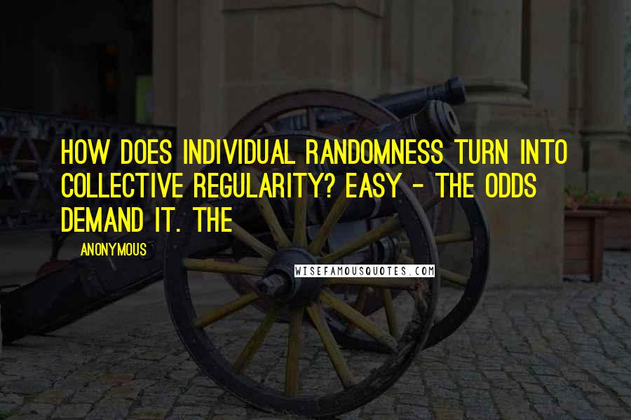 Anonymous Quotes: How does individual randomness turn into collective regularity? Easy - the odds demand it. The