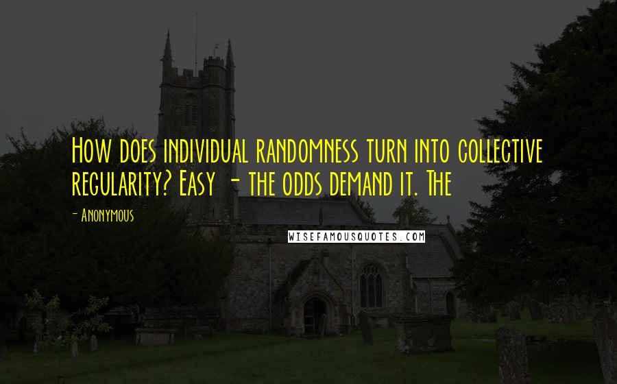 Anonymous Quotes: How does individual randomness turn into collective regularity? Easy - the odds demand it. The