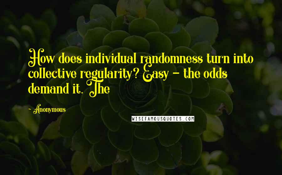 Anonymous Quotes: How does individual randomness turn into collective regularity? Easy - the odds demand it. The