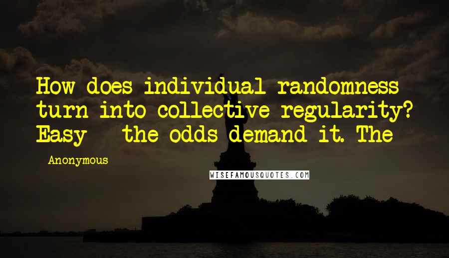 Anonymous Quotes: How does individual randomness turn into collective regularity? Easy - the odds demand it. The